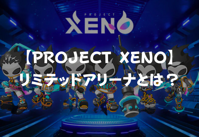 【PROJECT XENO】リミテッドアリーナとは？