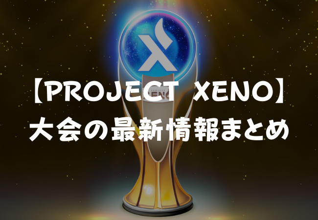 【PROJECT XENO】大会の最新情報は？