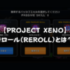 【PROJECT XENO】リロール（REROLL）とは？