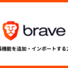 Braveブラウザで拡張機能を追加・インポートする方法