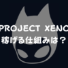 【PROJECT XENO】稼げる仕組みは？
