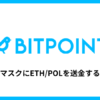 ビットポイントからメタマスクにETH・POLを送金する方法