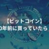 【ビットコイン】10年前に買っていたら？