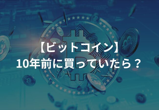 【ビットコイン】10年前に買っていたら？